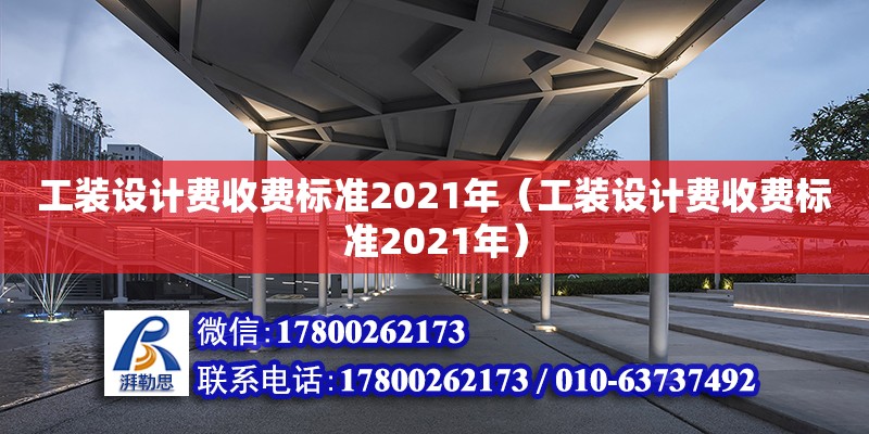 工裝設計費收費標準2021年（工裝設計費收費標準2021年）