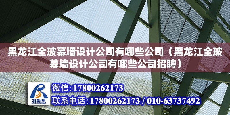 黑龍江全玻幕墻設計公司有哪些公司（黑龍江全玻幕墻設計公司有哪些公司招聘） 鋼結構網架設計