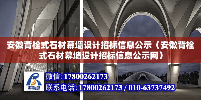 安徽背栓式石材幕墻設計招標信息公示（安徽背栓式石材幕墻設計招標信息公示網）