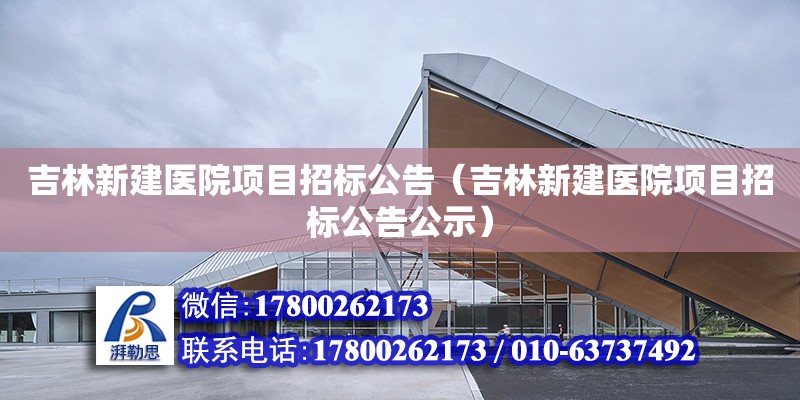 吉林新建醫院項目招標公告（吉林新建醫院項目招標公告公示）