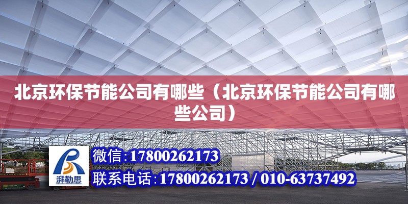 北京環保節能公司有哪些（北京環保節能公司有哪些公司） 鋼結構網架設計