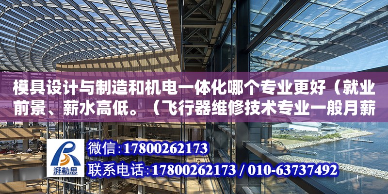 模具設計與制造和機電一體化哪個專業更好（就業前景、薪水高低。（飛行器維修技術專業一般月薪多少） 鋼結構網架設計