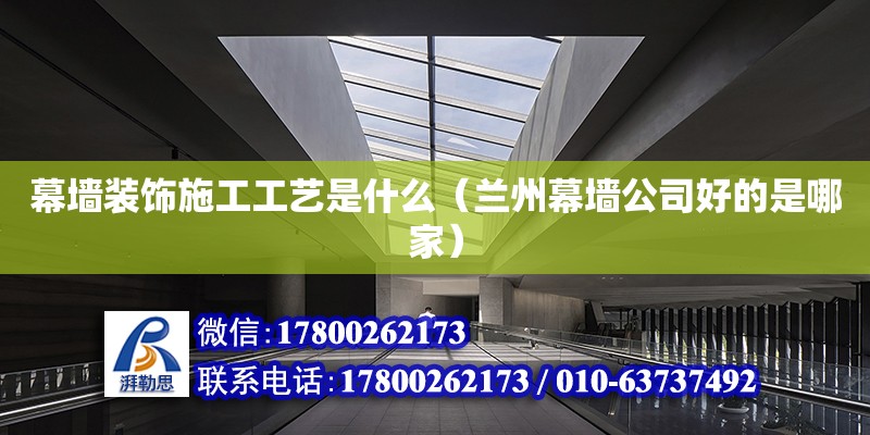 幕墻裝飾施工工藝是什么（蘭州幕墻公司好的是哪家） 鋼結構網架設計