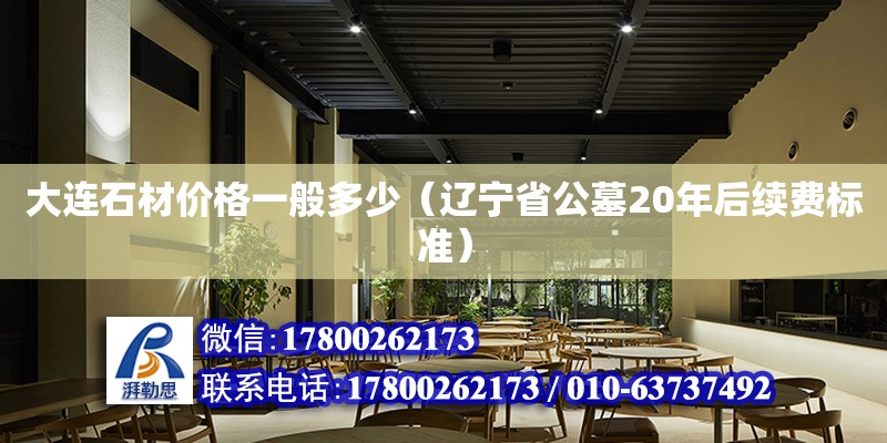 大連石材價格一般多少（遼寧省公墓20年后續費標準） 鋼結構網架設計