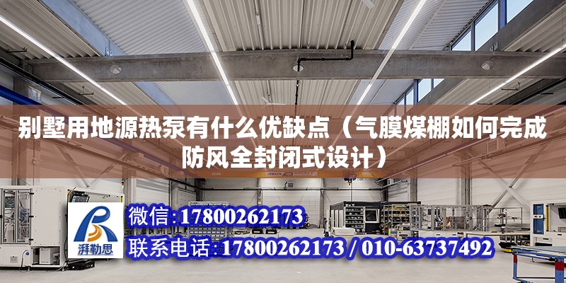 別墅用地源熱泵有什么優缺點（氣膜煤棚如何完成防風全封閉式設計）