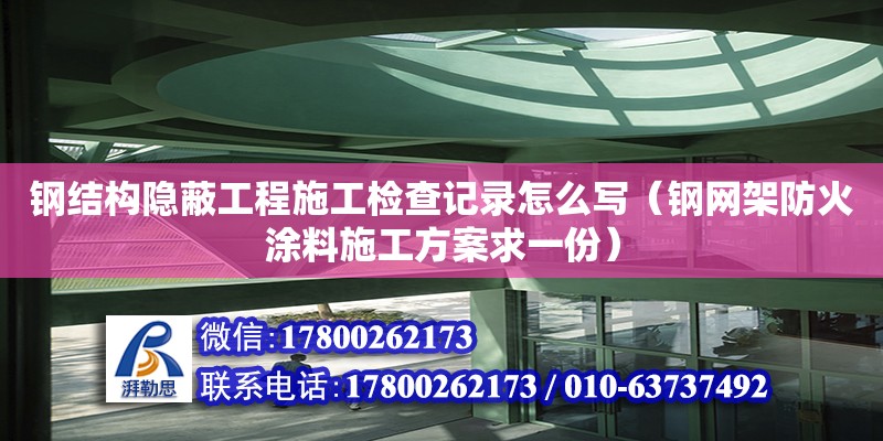 鋼結構隱蔽工程施工檢查記錄怎么寫（鋼網架防火涂料施工方案求一份） 鋼結構網架設計