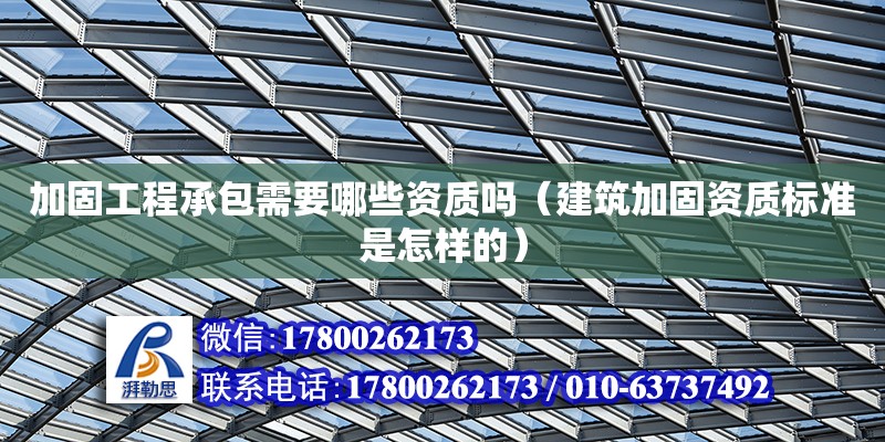 加固工程承包需要哪些資質嗎（建筑加固資質標準是怎樣的）