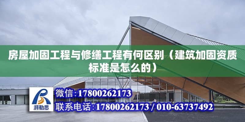 房屋加固工程與修繕工程有何區別（建筑加固資質標準是怎么的） 鋼結構網架設計