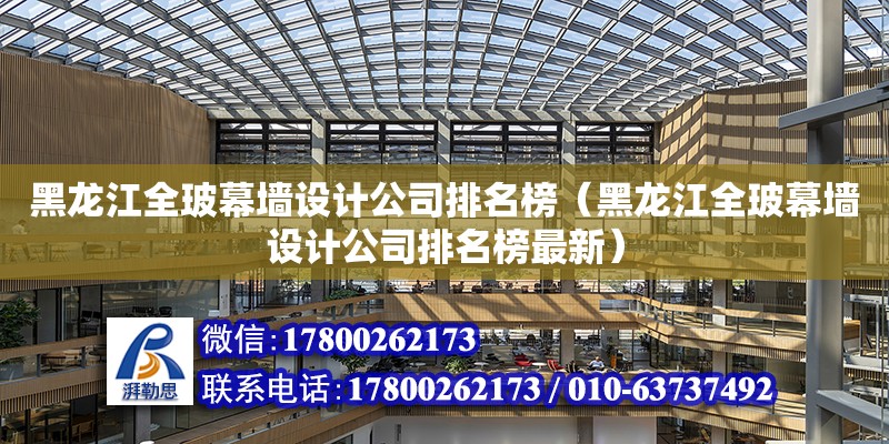 黑龍江全玻幕墻設計公司排名榜（黑龍江全玻幕墻設計公司排名榜最新）