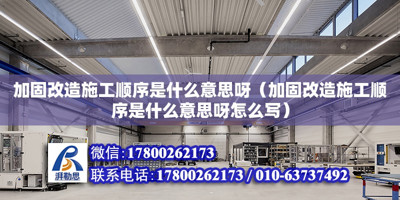 加固改造施工順序是什么意思呀（加固改造施工順序是什么意思呀怎么寫）