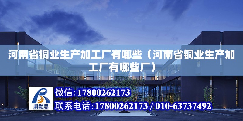 河南省銅業生產加工廠有哪些（河南省銅業生產加工廠有哪些廠） 北京加固設計（加固設計公司）