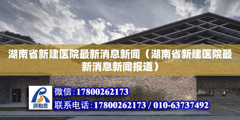 湖南省新建醫院最新消息新聞（湖南省新建醫院最新消息新聞報道）