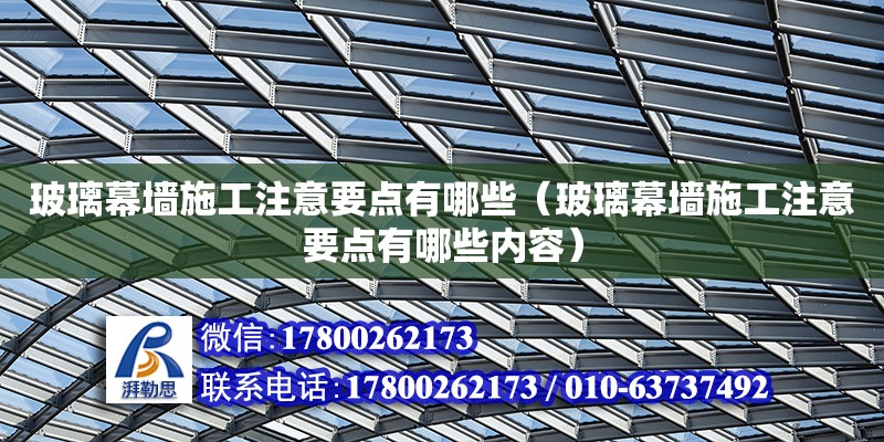 玻璃幕墻施工注意要點有哪些（玻璃幕墻施工注意要點有哪些內容） 北京加固設計（加固設計公司）