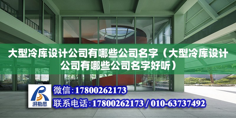 大型冷庫設計公司有哪些公司名字（大型冷庫設計公司有哪些公司名字好聽）