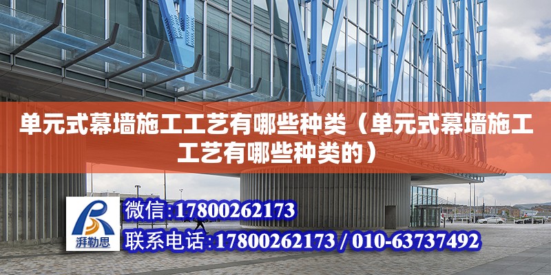 單元式幕墻施工工藝有哪些種類（單元式幕墻施工工藝有哪些種類的）