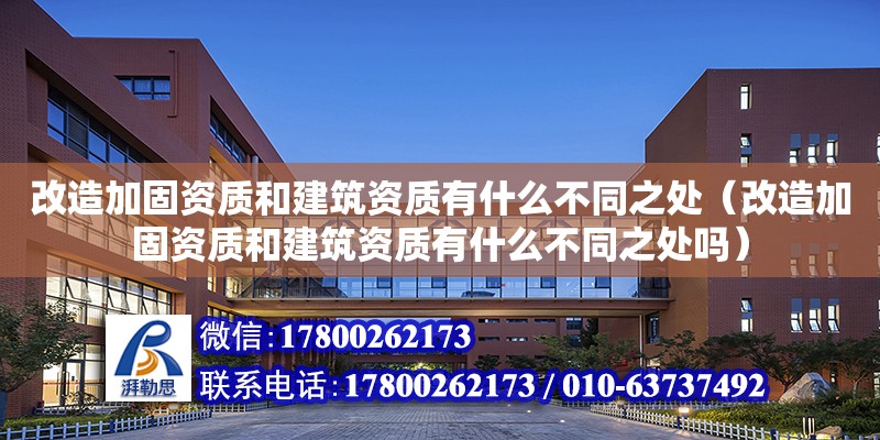 改造加固資質和建筑資質有什么不同之處（改造加固資質和建筑資質有什么不同之處嗎）