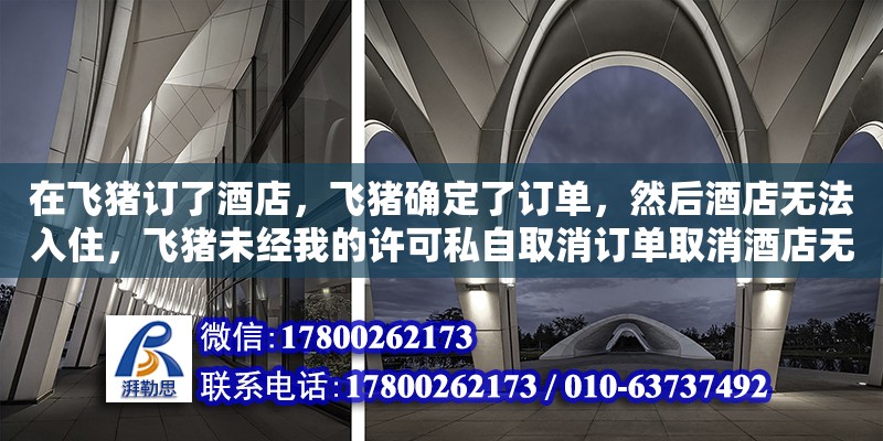 在飛豬訂了酒店，飛豬確定了訂單，然后酒店無法入住，飛豬未經我的許可私自取消訂單取消酒店無法入住（在飛豬平臺上，支付寶信用擔保入住，預訂了房間，現在不取消預訂怎么辦） 鋼結構網架設計