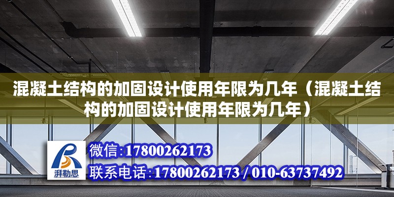 混凝土結構的加固設計使用年限為幾年（混凝土結構的加固設計使用年限為幾年）