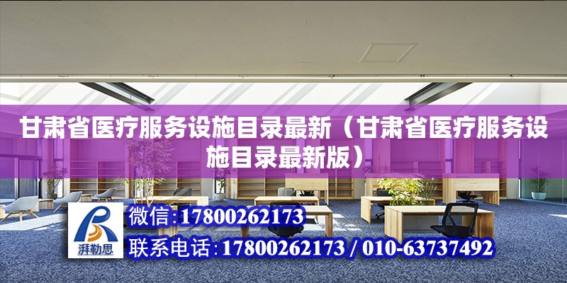 甘肅省醫療服務設施目錄最新（甘肅省醫療服務設施目錄最新版）