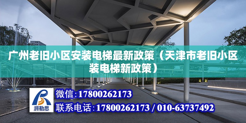 廣州老舊小區安裝電梯最新政策（天津市老舊小區裝電梯新政策） 鋼結構網架設計