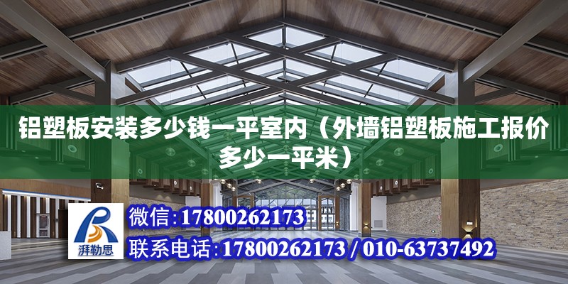 鋁塑板安裝多少錢一平室內（外墻鋁塑板施工報價多少一平米） 鋼結構網架設計