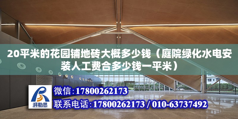 20平米的花園鋪地磚大概多少錢（庭院綠化水電安裝人工費合多少錢一平米） 鋼結構網架設計