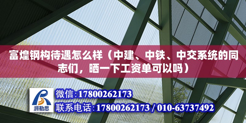 富煌鋼構待遇怎么樣（中建、中鐵、中交系統的同志們，曬一下工資單可以嗎）