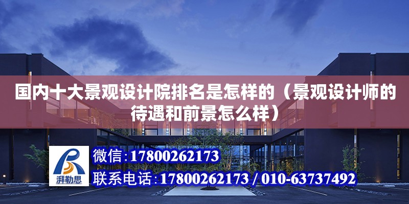 國內十大景觀設計院排名是怎樣的（景觀設計師的待遇和前景怎么樣）