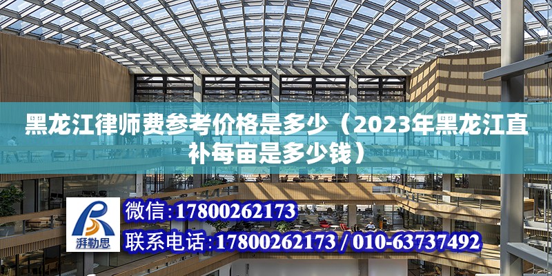 黑龍江律師費參考價格是多少（2023年黑龍江直補每畝是多少錢） 鋼結構網架設計