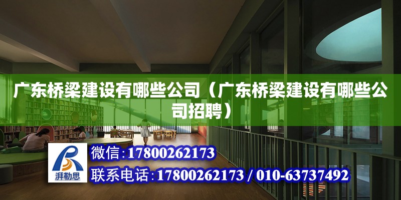 廣東橋梁建設有哪些公司（廣東橋梁建設有哪些公司招聘）