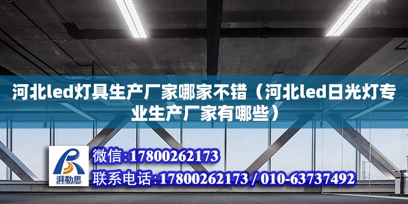 河北led燈具生產廠家哪家不錯（河北led日光燈專業生產廠家有哪些）