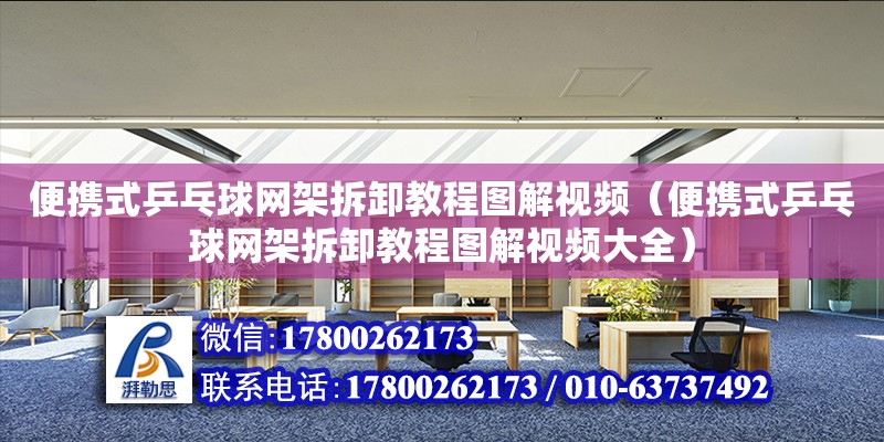 便攜式乒乓球網架拆卸教程圖解視頻（便攜式乒乓球網架拆卸教程圖解視頻大全）