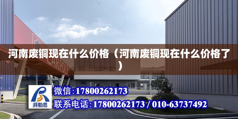 河南廢銅現在什么價格（河南廢銅現在什么價格了） 鋼結構網架設計