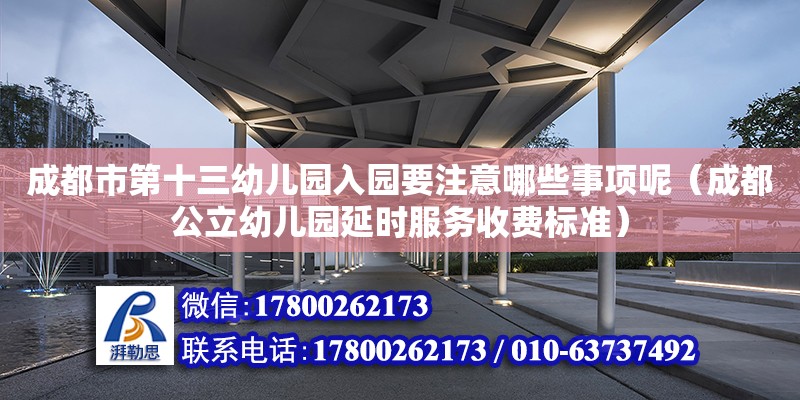 成都市第十三幼兒園入園要注意哪些事項呢（成都公立幼兒園延時服務收費標準） 鋼結構網架設計