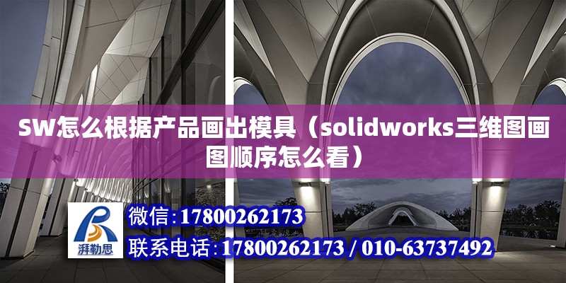 SW怎么根據產品畫出模具（solidworks三維圖畫圖順序怎么看） 鋼結構網架設計