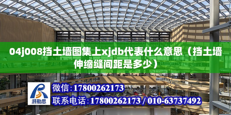 04j008擋土墻圖集上xjdb代表什么意思（擋土墻伸縮縫間距是多少） 鋼結構網架設計