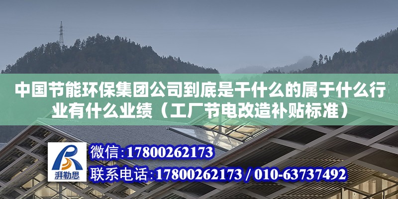 中國節能環保集團公司到底是干什么的屬于什么行業有什么業績（工廠節電改造補貼標準） 鋼結構網架設計