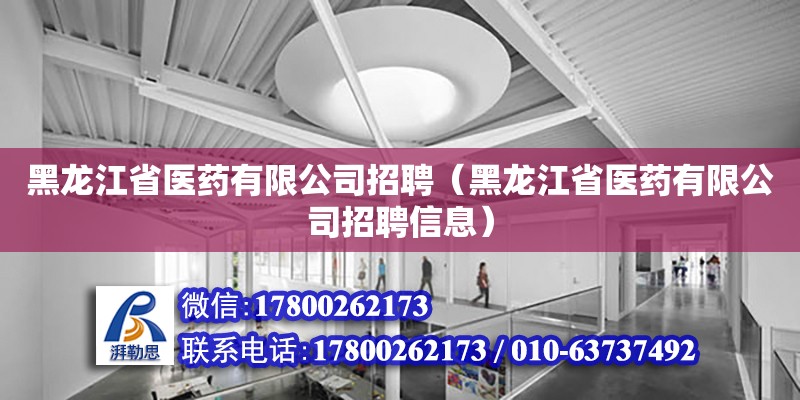 黑龍江省醫藥有限公司招聘（黑龍江省醫藥有限公司招聘信息） 北京加固設計（加固設計公司）