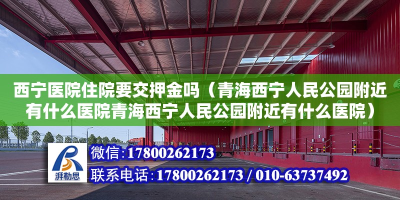 西寧醫院住院要交押金嗎（青海西寧人民公園附近有什么醫院青海西寧人民公園附近有什么醫院） 鋼結構網架設計