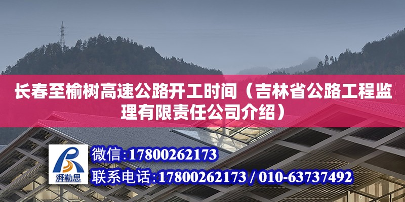 長春至榆樹高速公路開工時間（吉林省公路工程監理有限責任公司介紹）