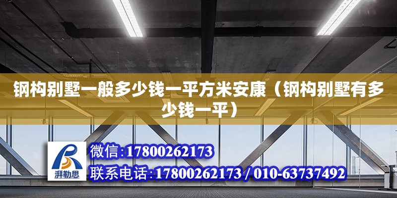 鋼構別墅一般多少錢一平方米安康（鋼構別墅有多少錢一平）