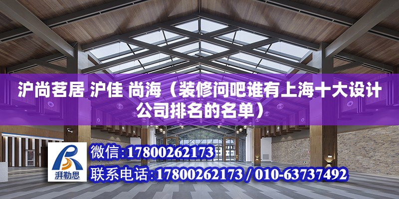 滬尚茗居 滬佳 尚海（裝修問吧誰有上海十大設計公司排名的名單） 鋼結構網架設計