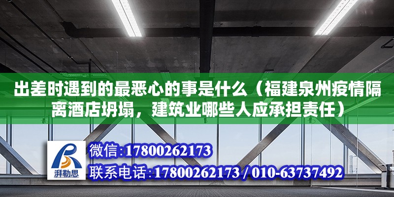 出差時遇到的最惡心的事是什么（福建泉州疫情隔離酒店坍塌，建筑業哪些人應承擔責任）