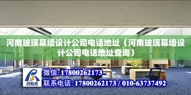 河南玻璃幕墻設計公司電話地址（河南玻璃幕墻設計公司電話地址查詢）