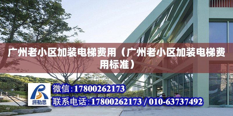 廣州老小區加裝電梯費用（廣州老小區加裝電梯費用標準） 鋼結構網架設計