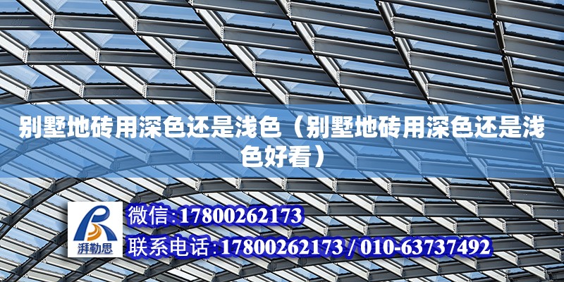 別墅地磚用深色還是淺色（別墅地磚用深色還是淺色好看）