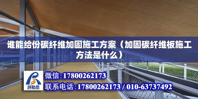 誰能給份碳纖維加固施工方案（加固碳纖維板施工方法是什么）