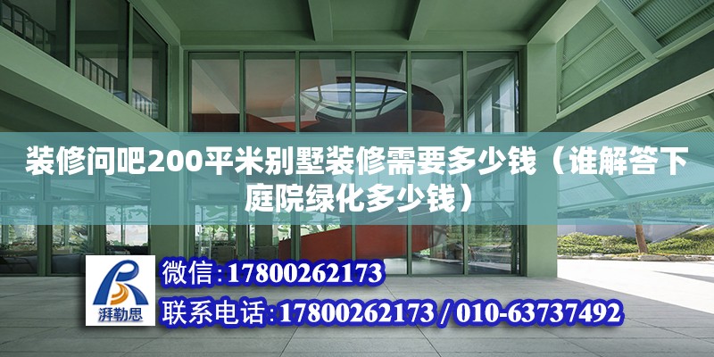 裝修問吧200平米別墅裝修需要多少錢（誰解答下庭院綠化多少錢）