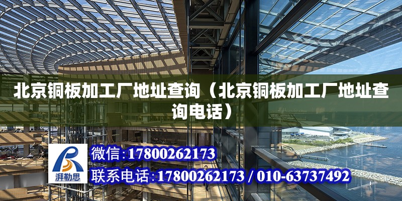 北京銅板加工廠地址查詢（北京銅板加工廠地址查詢電話）