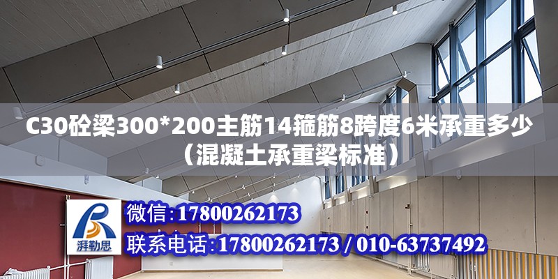 C30砼梁300*200主筋14箍筋8跨度6米承重多少（混凝土承重梁標準） 鋼結構網架設計